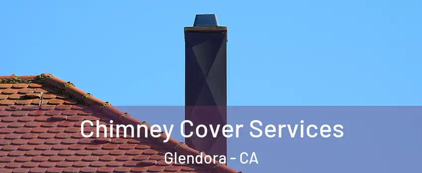  Chimney Cover Services Glendora - CA