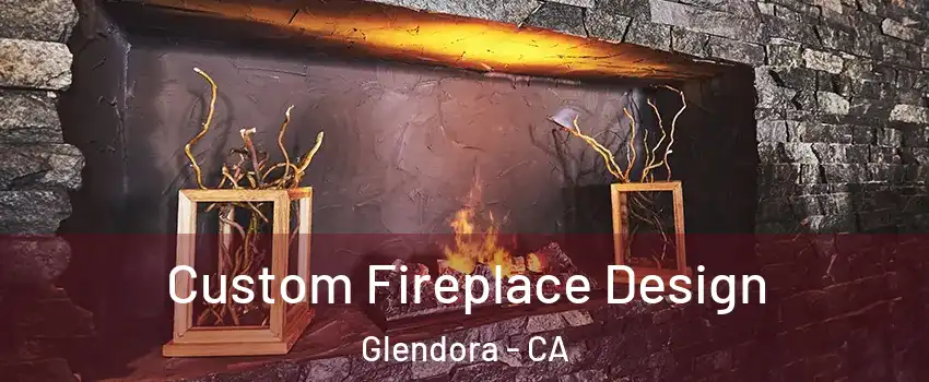  Custom Fireplace Design Glendora - CA