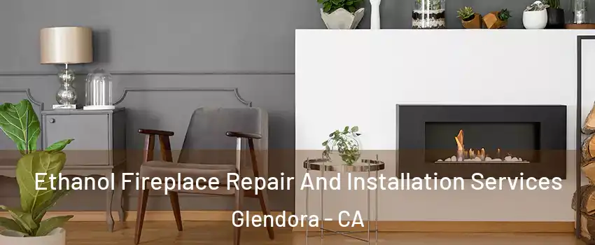  Ethanol Fireplace Repair And Installation Services Glendora - CA