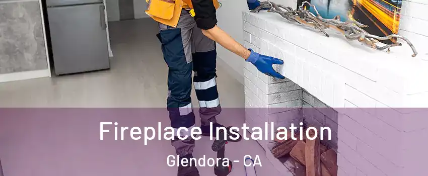  Fireplace Installation Glendora - CA