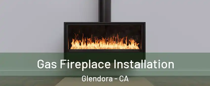  Gas Fireplace Installation Glendora - CA