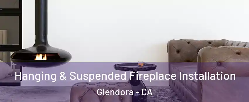  Hanging & Suspended Fireplace Installation Glendora - CA