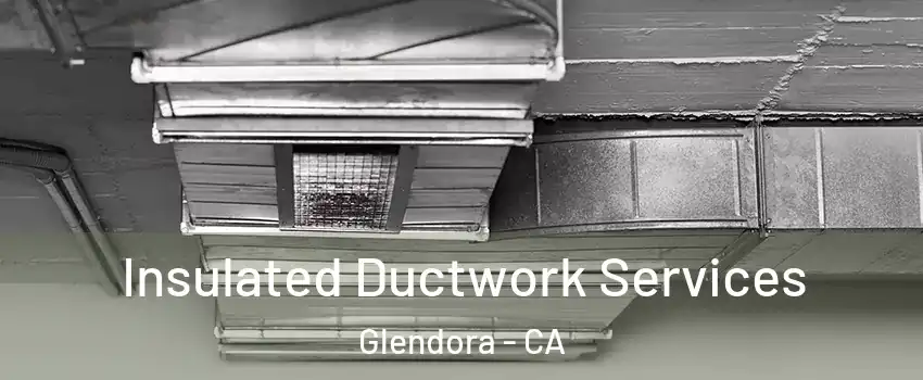  Insulated Ductwork Services Glendora - CA