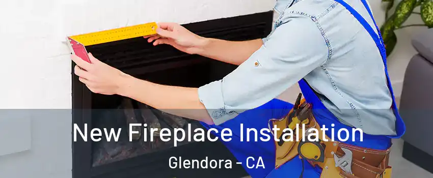  New Fireplace Installation Glendora - CA