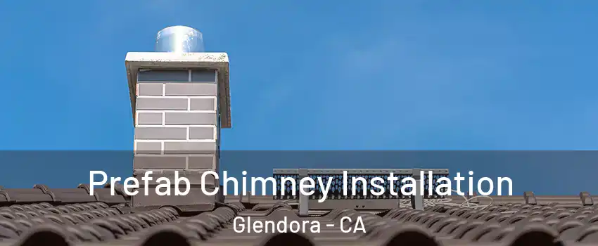  Prefab Chimney Installation Glendora - CA