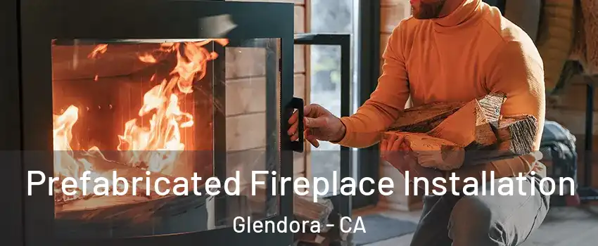  Prefabricated Fireplace Installation Glendora - CA