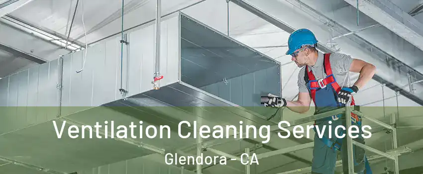  Ventilation Cleaning Services Glendora - CA