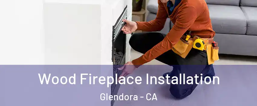  Wood Fireplace Installation Glendora - CA