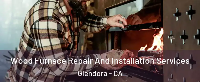  Wood Furnace Repair And Installation Services Glendora - CA